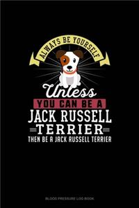 Always Be Yourself Unless You Can Be A Jack Russell Terrier Then Be A Jack Russell Terrier