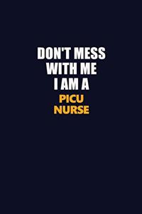 Don't Mess With Me I Am A picu nurse
