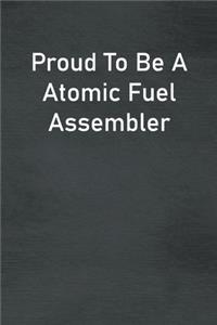 Proud To Be A Atomic Fuel Assembler