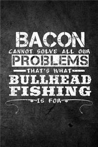 Bacon Cannot Solve All Our Problems That's What Bullhead Fishing Is For