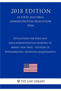 Applications for Food and Drug Administration Approval to Market New Drug - Revision of Postmarketing Reporting Requirements (US Food and Drug Administration Regulation) (FDA) (2018 Edition)