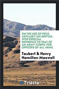 On the use of field artillery on service: with especial reference to that of an army-corps: for officers of all arms