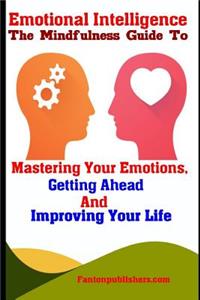 Emotional Intelligence: The Mindfulness Guide to Mastering Your Emotions, Getting Ahead and Improving Your Life