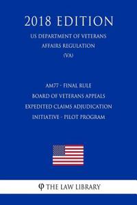 Am77 - Final Rule - Board of Veterans Appeals - Expedited Claims Adjudication Initiative - Pilot Program (Us Department of Veterans Affairs Regulation) (Va) (2018 Edition)