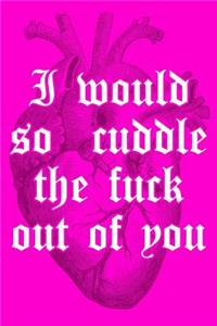 I Would So Cuddle the Fuck Out of You