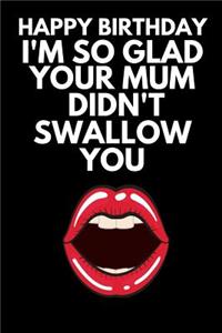 Happy Birthday I'm So Glad Your Mum Didn't Swallow You