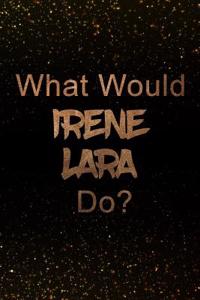 What Would Irene Lara Do?