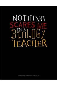 Nothing Scares Me I'm a Biology Teacher: Composition Notebook: Wide Ruled