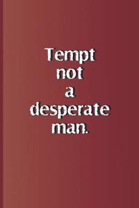 Tempt Not a Desperate Man.