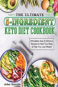 Ultimate 5-Ingredient Keto Diet Cookbook: Affordable, Easy & Delicious Recipes to Heal Your Body & Help You Lose Weight