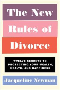 The New Rules of Divorce: Twelve Secrets to Protecting Your Wealth, Health, and Happiness