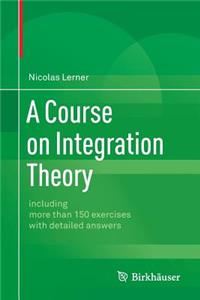 Course on Integration Theory: Including More Than 150 Exercises with Detailed Answers