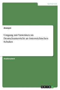 Umgang mit Varietäten im Deutschunterricht an österreichischen Schulen