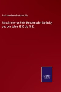 Reisebriefe von Felix Mendelssohn Bartholdy aus den Jahre 1830 bis 1832