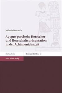 Agypto-Persische Herrscher- Und Herrschaftsprasentation in Der Achamenidenzeit