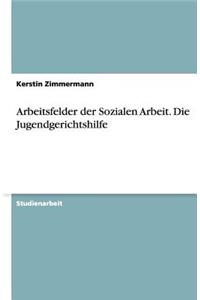 Arbeitsfelder der Sozialen Arbeit. Die Jugendgerichtshilfe