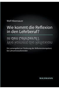 Wie kommt die Reflexion in den Lehrberuf?: Ein Lernangebot zur Förderung der Reflexionskompetenz bei Lehramtsstudierenden