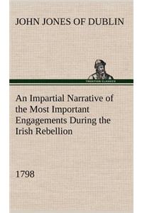 An Impartial Narrative of the Most Important Engagements Which Took Place Between His Majesty's Forces and the Rebels, During the Irish Rebellion, 1798.