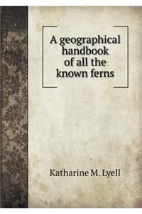 A Geographical Handbook of All the Known Ferns