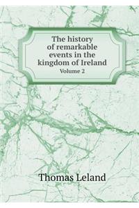 The History of Remarkable Events in the Kingdom of Ireland Volume 2