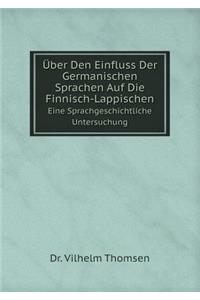 Über Den Einfluss Der Germanischen Sprachen Auf Die Finnisch-Lappischen Eine Sprachgeschichtliche Untersuchung