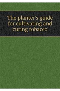 The planter's guide for cultivating and curing tobacco