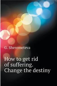 How to Get Rid of Suffering. Change the Destiny