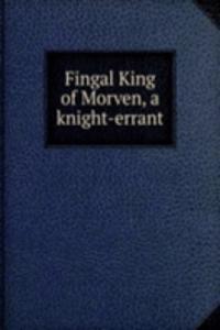 FINGAL KING OF MORVEN A KNIGHT-ERRANT