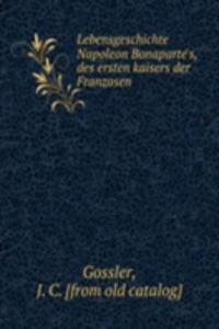 Lebensgeschichte Napoleon Bonaparte's, des ersten kaisers der Franzosen
