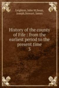 History of the county of Fife : from the earliest period to the present time