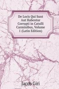 De Locis Qui Sunt Aut Habentur Corrupti in Catulli Carminibus, Volume 1 (Latin Edition)