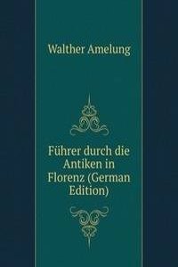 Fuhrer durch die Antiken in Florenz (German Edition)