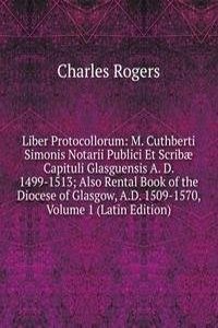 Liber Protocollorum: M. Cuthberti Simonis Notarii Publici Et Scribae Capituli Glasguensis A. D. 1499-1513; Also Rental Book of the Diocese of Glasgow, A.D. 1509-1570, Volume 1 (Latin Edition)