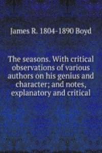 seasons. With critical observations of various authors on his genius and character; and notes, explanatory and critical