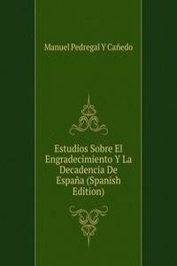 Estudios Sobre El Engradecimiento Y La Decadencia De Espana (Spanish Edition)