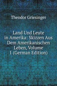 Land Und Leute in Amerika: Skizzen Aus Dem Amerikanischen Leben, Volume 1 (German Edition)