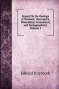 Report On the Geology of Vermont: Descriptive, Theoretical, Economical, and Scenographical, Volume 2