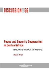 Peace and Security Cooperation in Central Africa. Developments, Challenges and Prospects