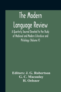 Modern Language Review; A Quarterly Journal Devoted To The Study Of Medieval And Modern Literature And Philology (Volume V)