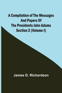 Compilation of the Messages and Papers of the Presidents Section 2 (Volume I) John Adams