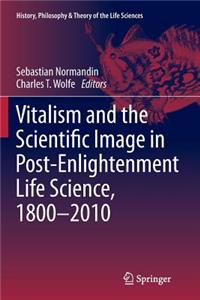 Vitalism and the Scientific Image in Post-Enlightenment Life Science, 1800-2010