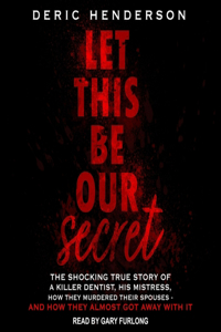 Let This Be Our Secret: The Shocking True Story of a Killer Dentist, His Mistress, How They Murdered Their Spouses - And How They Almost Got Away with It