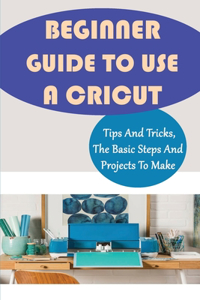 Beginner Guide To Use A Cricut