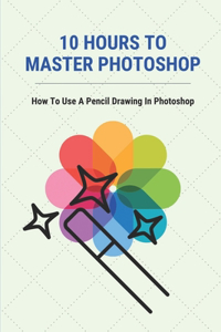 10 Hours To Master Photoshop