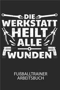 Die Werkstatt heilt alle Wunden - Fußballtrainer Arbeitsbuch: Dokumentiere deine Spielerleistungen für die stetige Verbesserungen deines gesamten Teams!