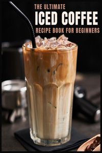 The Ultimate Iced Coffee Recipe Book for Beginners