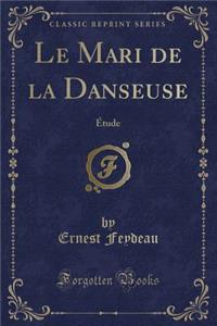 Le Mari de la Danseuse: Ã?tude (Classic Reprint)