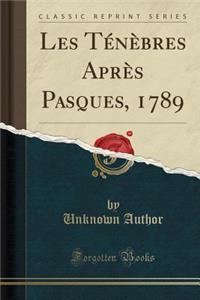 Les Tï¿½nï¿½bres Aprï¿½s Pasques, 1789 (Classic Reprint)