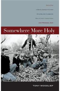 Somewhere More Holy: Stories from a Bewildered Father, Stumbling Husband, Reluctant Handyman, and Prodigal Son