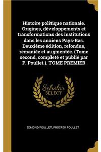 Histoire politique nationale. Origines, développements et transformations des institutions dans les anciens Pays-Bas. Deuxième édition, refondue, remaniée et augmentée. (Tome second, completé et publié par P. Poullet.). TOME PREMIER